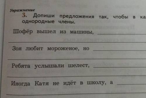 Упражнение 3. Допиши предложения так, чтобы в каждом были однородные члены. Шофёр вышел из машины,.