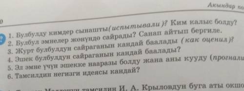 1. Булбулду кимдер сынашты(испытывали)? Ким калыс болду? 2. Булбул эмнелер жөнүндө сайрады? Санап ай