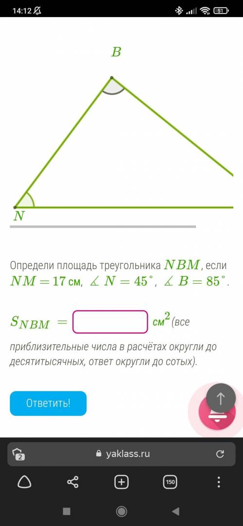 Определи площадь треугольника NBM, если NM = 17 см, ∡N=45°, ∡B=85°. SNBM= см2(все приблизительные ч