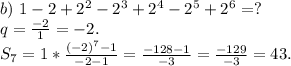 b)\ 1-2+2^2-2^3+2^4-2^5+2^6=?\\q=\frac{-2}{1}=-2.\\S_7=1*\frac{(-2)^7 -1}{-2-1}= \frac{-128-1}{-3}=\frac{-129}{-3}=43.
