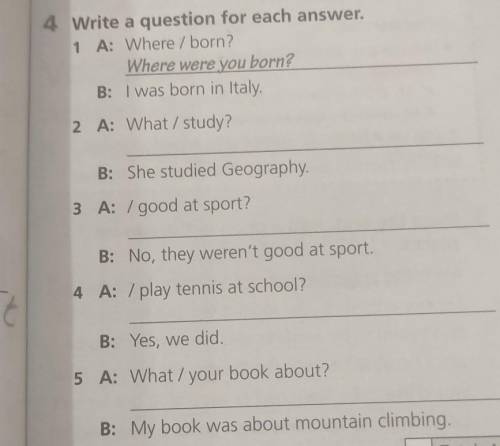 4 Write a question for each answer. 1 A: Where / born? Where were you born? B: I was born in Italy,