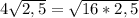 4\sqrt{2,5} =\sqrt{16*2,5}