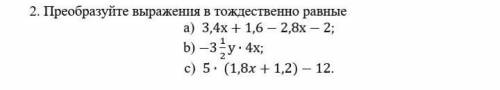 Преобразуйте выражения в тождественно равные. a) 3,4x + 1,6 - 2,8x - 2;b) - 3 1/2у × 4х;с) 5 × ( 1,8