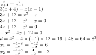 \frac{x}{x + 4} = \frac{3}{x - 1} \\ 3(x + 4) = x(x - 1) \\ 3x + 12 = x {}^{2} - x \\ 3x + 12 - x {}^{2} + x = 0 \\ 4x + 12 - x {}^{2} = 0 \\ - x {}^{2} + 4x + 12 = 0 \\ d = 4 {}^{2} - 4 \times ( - 1) \times 12 = 16 + 48 = 64 = 8 {}^{2} \\ x_{1} = \frac{ - 4 - 8}{ - 2} = \frac{ - 12}{ - 2} = 6 \\ x_{2} = \frac{ - 4 + 8}{ - 2} = \frac{4}{ -2 } = - 2