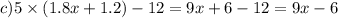 c)5 \times (1.8x + 1.2) - 12 = 9x + 6 - 12 = 9x - 6