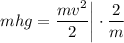 mhg = \dfrac{mv^{2}}{2} \bigg| \cdot \dfrac{2}{m}