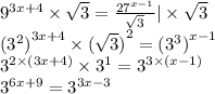 {9}^{3x + 4} \times \sqrt{3} = \frac{ {27}^{x - 1} }{ \sqrt{3} } | \times \sqrt{3} \\ {( {3}^{2}) }^{3x + 4} \times {( \sqrt{3})}^{2} = {( {3}^{3})}^{x - 1} \\ {3}^{2 \times (3x + 4)} \times {3}^{1} = {3}^{3 \times (x - 1)} \\ {3}^{6x + 9} = {3}^{3x - 3}