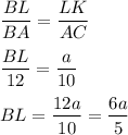 \displaystyle \frac{BL}{BA} =\frac{LK}{AC}frac{BL}{12}=\frac{a}{10}BL=\frac{12a}{10}=\frac{6a}{5}