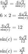 \frac{6 \sqrt{3} }{ \frac{ \sqrt{3} }{2} } = \frac{6 \sqrt{2} }{ \sin(c) } \\ \\ 6 \times 2 = \frac{6 \sqrt{2} }{ \sin(c) } \\ \\ \frac{6 \sqrt{2} }{ \sin(c) } = 12 \\ \\ \sin(c) = \frac{6 \sqrt{2} }{12} \\ \\ \sin(c) = \frac{ \sqrt{2} }{2}