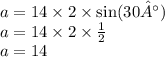 a = 14 \times 2 \times \sin(30°) \\ a = 14 \times 2 \times \frac{1}{2} \\ a = 14