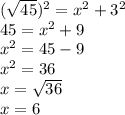 ( \sqrt{45} )^{2} = {x}^{2} + {3}^{2} \\ 45 = {x}^{2} + 9 \\ {x}^{2} = 45 - 9 \\ {x}^{2} = 36 \\ x = \sqrt{36} \\ x = 6