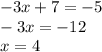 - 3x + 7 = -5 \\ - 3x = - 12 \\ x = 4