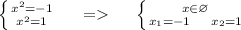 \left \{ {{ {x}^{2} = - 1 } \atop { {x}^{2} = 1 }} \right . \: \: \: \: \: \: = \: \: \: \: \: \: \left \{ {{x \in \varnothing} \atop {x_{1} = - 1 \: \: \: \: \: \: \: x_{2} = 1 }} \right .