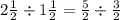 2 \frac{1}{2} \div 1\frac{1}{2} = \frac{5}{2} \div \frac{3}{2}