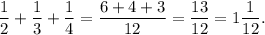 \displaystyle\frac{1}{2} +\frac{1}{3} +\frac{1}{4} =\frac{6+4+3}{12} =\frac{13}{12}=1\frac{1}{12} .