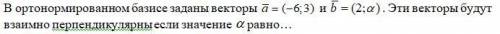 В ортонормированном базисе заданы векторы a=(-6;3) и b=(2;α). Эти векторы будут взаимно перпендикуля