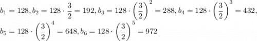 b_1=128,b_2=128\cdot\dfrac{3}{2}=192,b_3=128\cdot\left(\dfrac{3}{2}\right)^2=288,b_4=128\cdot\left(\dfrac{3}{2}\right)^3=432,\\b_5=128\cdot\left(\dfrac{3}{2}\right)^4=648,b_6=128\cdot\left(\dfrac{3}{2}\right)^5=972