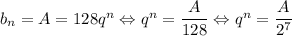 b_n=A=128q^n\Leftrightarrow q^n=\dfrac{A}{128}\Leftrightarrow q^n=\dfrac{A}{2^7}