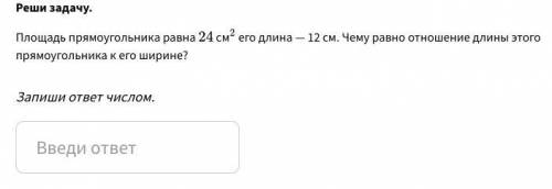 Реши задачу. Площадь прямоугольника равна 2424 см ^2 2 его длина — 12 см. Чему равно отношение длин