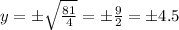 y = \pm \sqrt{ \frac{81}{4} } = \pm \frac{9}{2} = \pm4.5