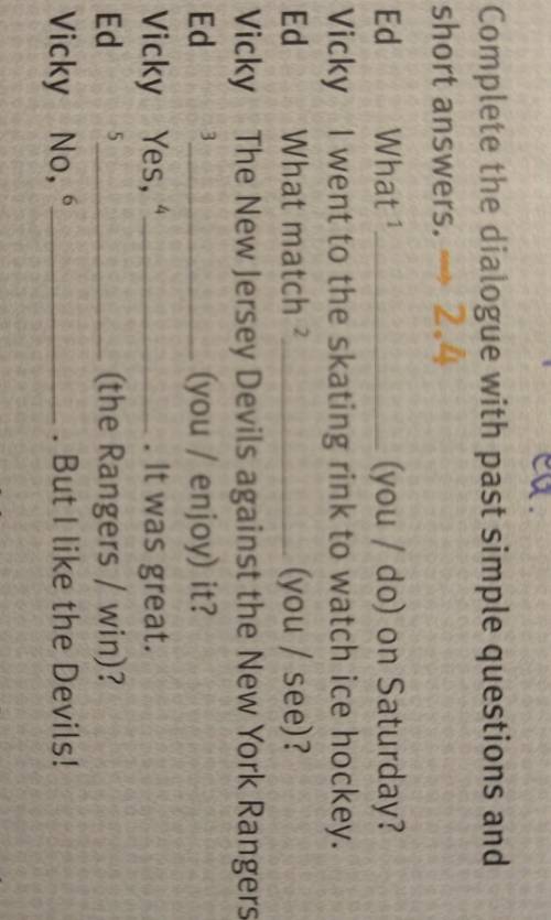 3 Complete the dialogue with past simple questions and short answers. 2.4 Ed What (you / do) on Satu