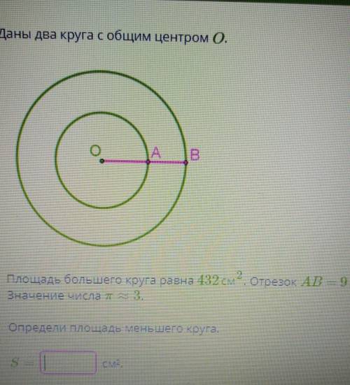 Даны два круга с общим центром О.Площадь большого равна 432 см². Отрезок АВ- 9 см. Значение числа π≈