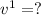 v^{1} = ?