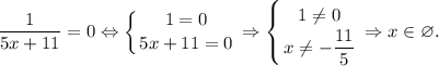 \displaystyle\frac{1}{5x+11}=0\Leftrightarrow \left \{ {{1=0} \atop {5x+11=0}} \right. \Rightarrow \left \{ {{1\ne0} \atop {x\ne-\dfrac{11}{5} }} \right. \Rightarrow x\in \varnothing.