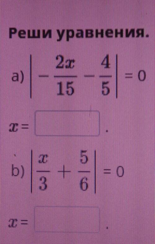 Реши уравнения а)|-2x/15-4/5|=0 x=? b)|x/3+5/6|=0 x=?