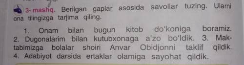 3- mashq. Berilgan gaplar asosida savollar tuzing. Ulari ona tilingizga tarjima qiling.