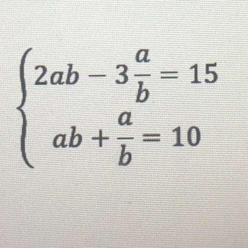 Решите систему уравнений МЕТОДОМ ЗАМЕНЫ 2 ab - 3 a/b = 15 { ab + a/b= 10