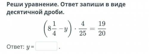 Реши уравнение и запиши ответ в виде десятичной дроби (8 1/7 - y)× 4/25=19/20