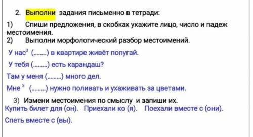 2. Выполни задания письменно в тетради: 1) Спиши предложения, в скобках укажите лицо, число и падеж