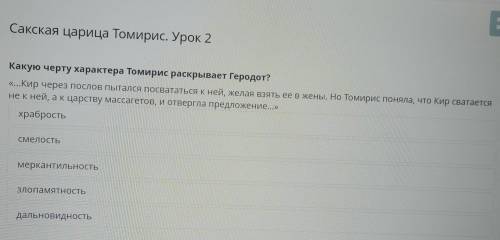 Какую черту характера Томирис раскрывает Геродот? «...Кир через послов пытался посвататься к ней, же