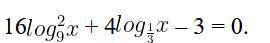 Решите уравнение 16(log9 x)^2+4log1/3-3=0
