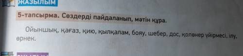 ЖАЗЫЛЫМ 5-тапсырма. Сөздерді пайдаланып, мәтін құра. Ойыншық, қағаз, қию, қылқалам, бояу, шебер, дос