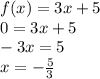 f(x) = 3x + 5 \\ 0 = 3x + 5 \\ - 3x = 5 \\ x = - \frac{5}{3}