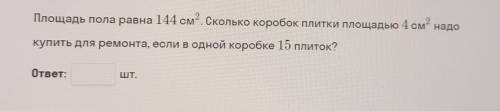 Площадь пола равна 144 см. Сколько коробок плитки площадью 4 см надо купить для ремонта, если в одно