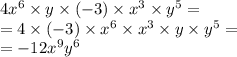 4x ^{6} \times y \times ( - 3) \times x ^{3} \times y ^{5} = \\ = 4 \times ( - 3) \times x ^{6} \times {x}^{3} \times y \times {y}^{5} = \\ = - 12 {x}^{9} y ^{6}