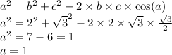 {a}^{2} = {b}^{2} + {c}^{2} - 2 \times b \times c \times \cos(a) \\ {a}^{2} = {2}^{2} + { \sqrt{3} }^{2} - 2 \times 2 \times \sqrt{3} \times \frac{ \sqrt{3} }{2} \\ {a}^{2} = 7 - 6 = 1 \\ a = 1