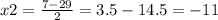 x2 = \frac{7 - 29}{ 2} = 3.5 - 14.5 = - 11