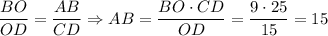 \displaystyle \frac{BO}{OD}=\frac{AB}{CD} \Rightarrow AB=\frac{BO \cdot CD}{OD}=\frac{9 \cdot 25}{15} =15