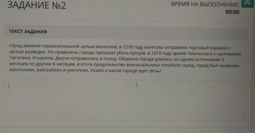 х ЗАДАНИЕ No2 ВРЕМЯ НА ВЫПОЛНЕНИЕ: 00:00 ТЕКСТ ЗАДАНИЯ город являлся первоначальной целью монголов,