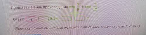 T Представь в виде произведения cos + COS 9 12 ответ: 0,1п- п (Промежуточные вычислении округляй до