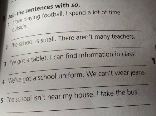 5 Join the sentences with so. 1 I love playing football. I spend a lot of time outside. 2 The school