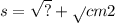 s = \sqrt{?} + \sqrt{} cm 2