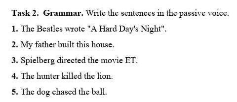 Task 2. Grammar. Write the sentences in the passive voice. 1. The Beatles wrote A Hard Day's Night
