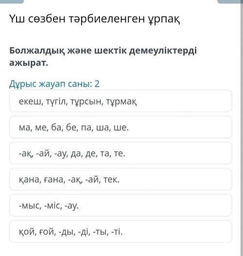 Болжалдық және шектік демеуліктерді ажырат. Дұрыс жауап саны: 2 екеш, түгіл, тұрсын, тұрмақ ма, ме,