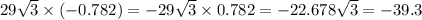 29 \sqrt{3} \times ( - 0.782) = - 29 \sqrt{3} \times 0.782 = - 22.678 \sqrt{3} = - 39.3