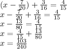 (x - \frac{7}{20} ) + \frac{3}{16} = \frac{4}{15} \\ x - \frac{7}{20} + \frac{3}{16} = \frac{4}{15} \\ x - \frac{13}{80} = \frac{4}{15} \\ x = \frac{4}{15} + \frac{13}{80} \\ x = \frac{103}{240}